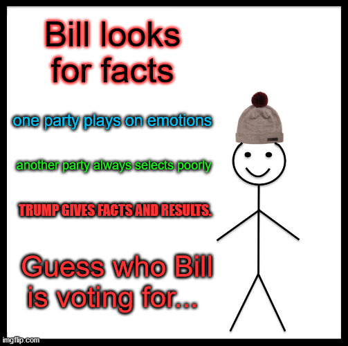 Be Like Bill | Bill looks for facts; one party plays on emotions; another party always selects poorly; TRUMP GIVES FACTS AND RESULTS. Guess who Bill is voting for... | image tagged in memes,be like bill | made w/ Imgflip meme maker