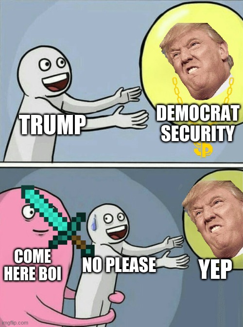 trumps revenge | DEMOCRAT SECURITY; TRUMP; COME HERE BOI; YEP; NO PLEASE | image tagged in memes,running away balloon | made w/ Imgflip meme maker