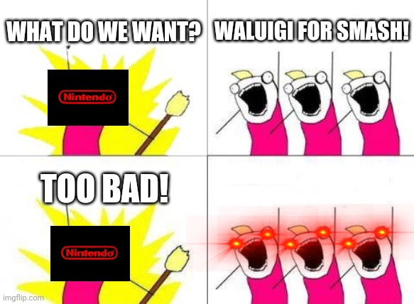What Do We Want |  WHAT DO WE WANT? WALUIGI FOR SMASH! TOO BAD! | image tagged in memes,what do we want | made w/ Imgflip meme maker
