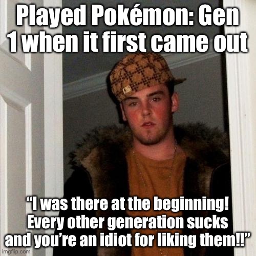 Don’t be Scumbag Genwunner Steve. | Played Pokémon: Gen 1 when it first came out; “I was there at the beginning! Every other generation sucks and you’re an idiot for liking them!!” | image tagged in memes,scumbag steve,pokemon,pokemon sword and shield,video games,douche | made w/ Imgflip meme maker
