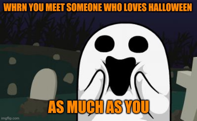 Halloween lovers | WHRN YOU MEET SOMEONE WHO LOVES HALLOWEEN; AS MUCH AS YOU | image tagged in halloween,memes | made w/ Imgflip meme maker