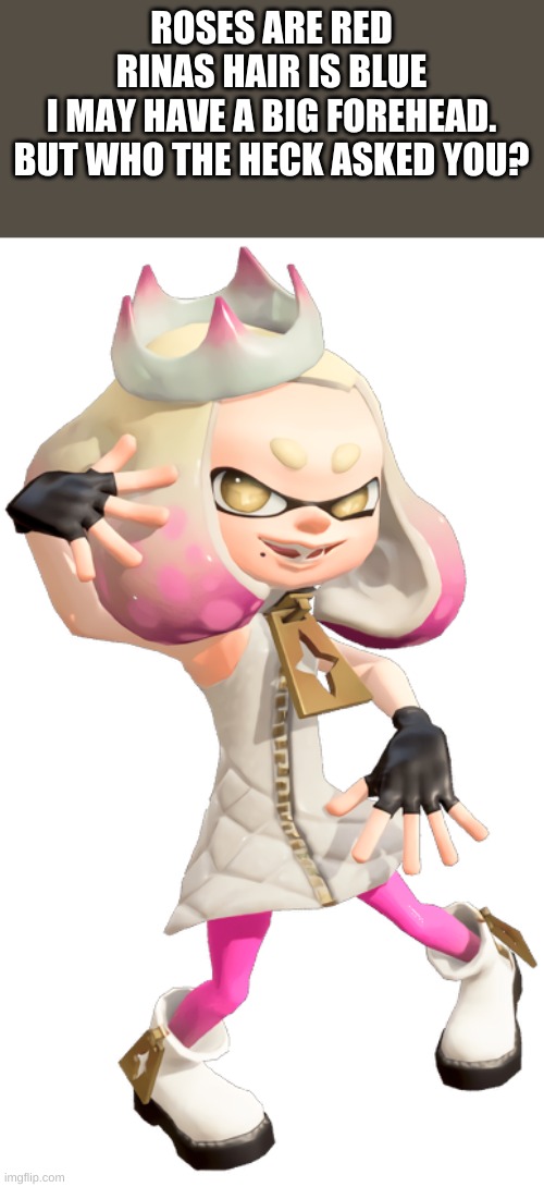 pearls a sef roasting poet | ROSES ARE RED
RINAS HAIR IS BLUE
I MAY HAVE A BIG FOREHEAD. BUT WHO THE HECK ASKED YOU? | image tagged in splatoon 2 | made w/ Imgflip meme maker