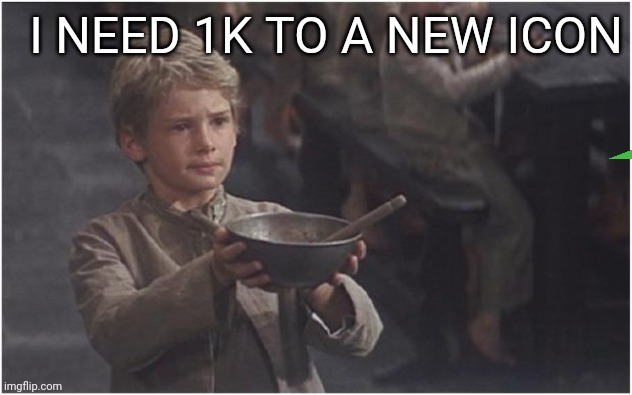 Please sir | I NEED 1K TO A NEW ICON | image tagged in oliver twist please sir | made w/ Imgflip meme maker