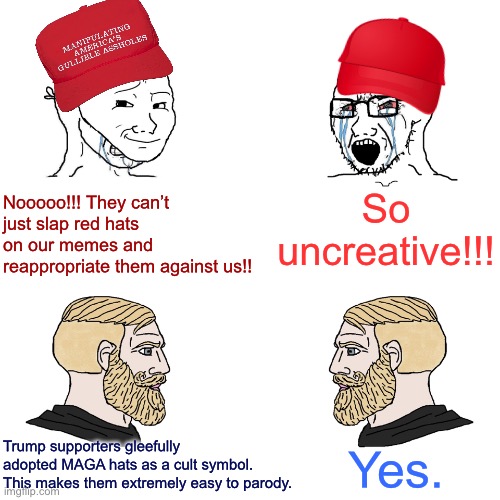 Don’t wanna be parodied? Don’t join a lemminglike cult of red hat wearers. | So uncreative!!! Nooooo!!! They can’t just slap red hats on our memes and reappropriate them against us!! Trump supporters gleefully adopted MAGA hats as a cult symbol. This makes them extremely easy to parody. Yes. | image tagged in crying wojak / i know chad meme,memes about memes,memes about memeing,maga,cult,conservative logic | made w/ Imgflip meme maker