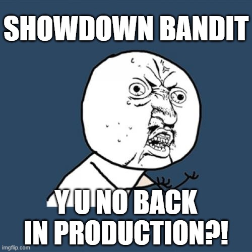 Showdown Bandit Y U No | SHOWDOWN BANDIT; Y U NO BACK IN PRODUCTION?! | image tagged in memes,y u no,showdown bandit | made w/ Imgflip meme maker