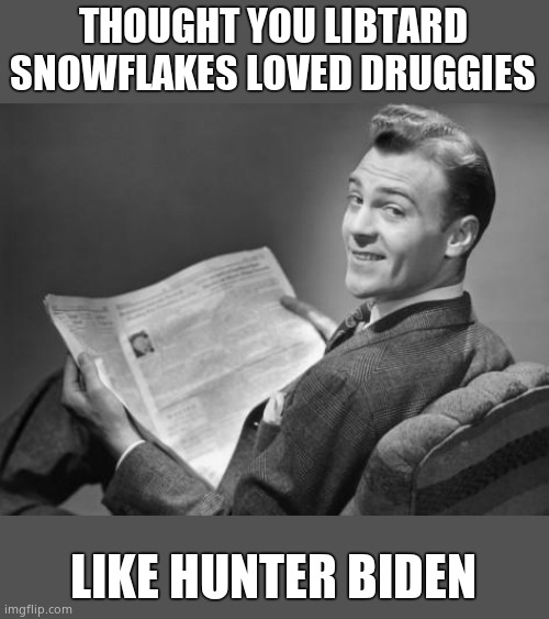 50's newspaper | THOUGHT YOU LIBTARD SNOWFLAKES LOVED DRUGGIES LIKE HUNTER BIDEN | image tagged in 50's newspaper | made w/ Imgflip meme maker