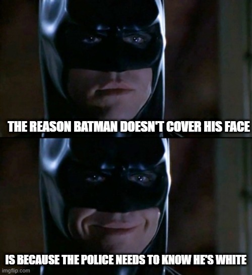 Dark.....Humor | THE REASON BATMAN DOESN'T COVER HIS FACE; IS BECAUSE THE POLICE NEEDS TO KNOW HE'S WHITE | image tagged in memes,batman smiles | made w/ Imgflip meme maker