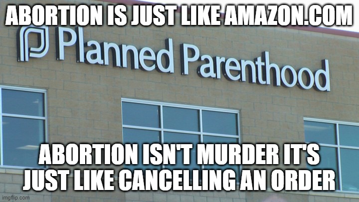 Murder Be Not | ABORTION IS JUST LIKE AMAZON.COM; ABORTION ISN'T MURDER IT'S JUST LIKE CANCELLING AN ORDER | image tagged in planned abortionhood | made w/ Imgflip meme maker