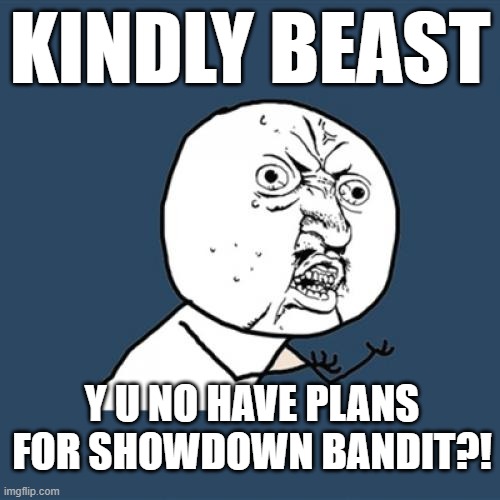 Kindly Beast Showdown Bandit Y U No | KINDLY BEAST; Y U NO HAVE PLANS FOR SHOWDOWN BANDIT?! | image tagged in memes,y u no,showdown bandit,kindly beast | made w/ Imgflip meme maker