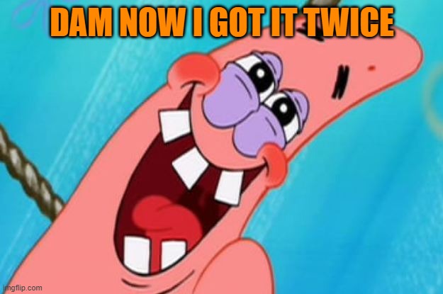 patrick star | DAM NOW I GOT IT TWICE | image tagged in patrick star | made w/ Imgflip meme maker