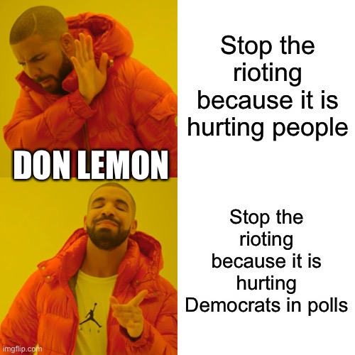 Don Lemon want riots to stop | Stop the rioting because it is hurting people; DON LEMON; Stop the rioting because it is hurting Democrats in polls | image tagged in memes,drake hotline bling | made w/ Imgflip meme maker