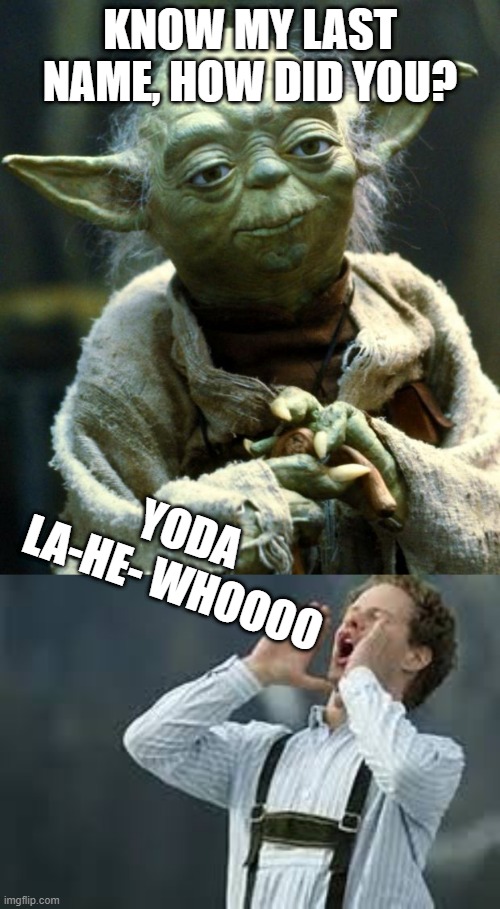 I did not know Yoda had a last name! | KNOW MY LAST NAME, HOW DID YOU? YODA
LA-HE- WHOOOO | image tagged in memes,star wars yoda,yoda,baby yoda,yodeling,swis | made w/ Imgflip meme maker