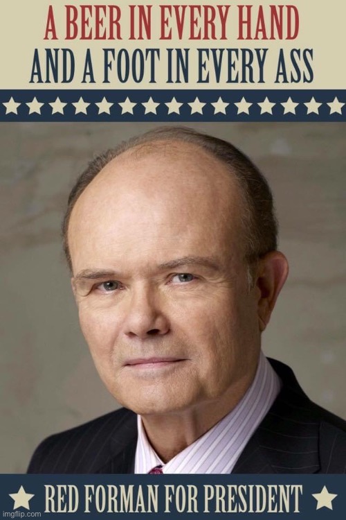 Well, it’s a good platform | image tagged in red forman,president,politics,memes,vote,beer | made w/ Imgflip meme maker