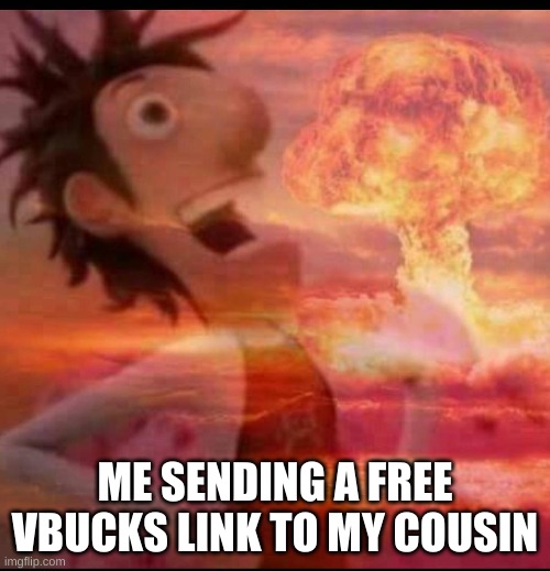 He will want to "give up" if you know | ME SENDING A FREE VBUCKS LINK TO MY COUSIN | image tagged in mushroomcloudy | made w/ Imgflip meme maker