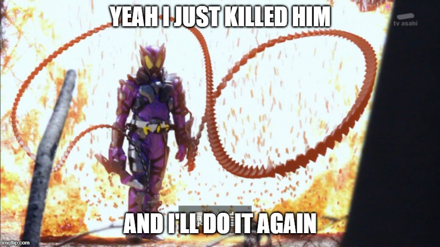 And Horobi will do it again | YEAH I JUST KILLED HIM; AND I'LL DO IT AGAIN | image tagged in kamen rider horobi | made w/ Imgflip meme maker
