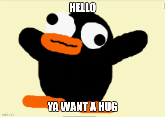 HELLO; YA WANT A HUG | image tagged in derpy penguin | made w/ Imgflip meme maker