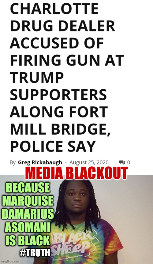 Charlottesville Marquise Damarius Asomani Black Man Shoots At Fort Mill S.C. Trump Supporters Media Narrative Blackout #truth | BECAUSE MARQUISE DAMARIUS ASOMANI IS BLACK; MEDIA BLACKOUT; #TRUTH | image tagged in blm,trump,election 2020,truth,biased media,trending | made w/ Imgflip meme maker
