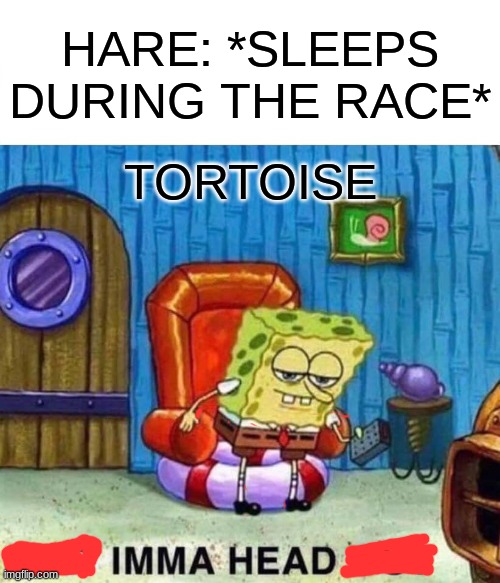Spongebob Ight Imma Head Out | HARE: *SLEEPS DURING THE RACE*; TORTOISE | image tagged in memes,spongebob ight imma head out | made w/ Imgflip meme maker