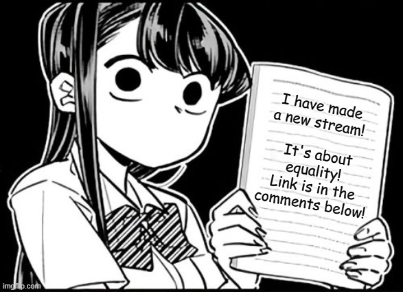 ANNOUNCEMENT! | I have made a new stream! It's about equality!  Link is in the comments below! | image tagged in komi-san's thoughts,stream,equality,new stream,memes | made w/ Imgflip meme maker