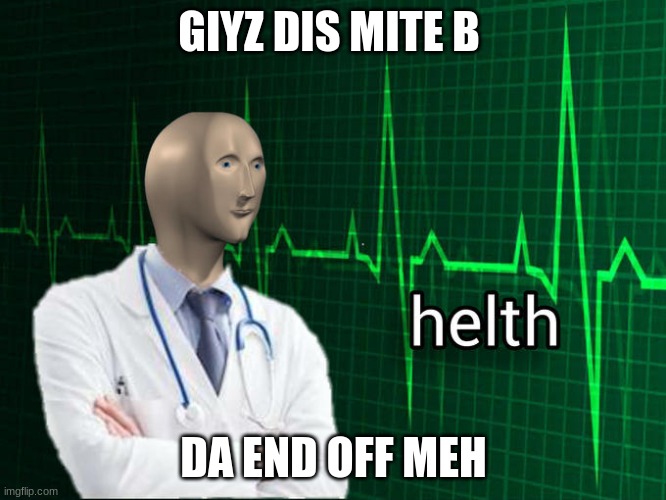 Stonks Helth | GIYZ DIS MITE B; DA END OFF MEH | image tagged in stonks helth | made w/ Imgflip meme maker