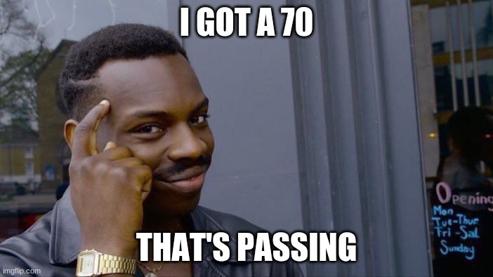 HAHAHAHAHA | I GOT A 70; THAT'S PASSING | image tagged in memes,roll safe think about it,students | made w/ Imgflip meme maker