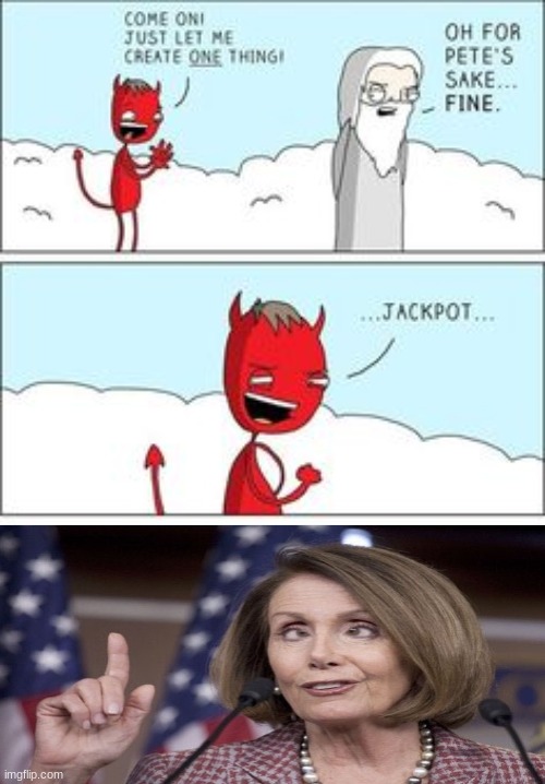 Just let me create one thing | image tagged in just let me create one thing,memes,nancy pelosi,stupid liberals,democrats,libtards | made w/ Imgflip meme maker