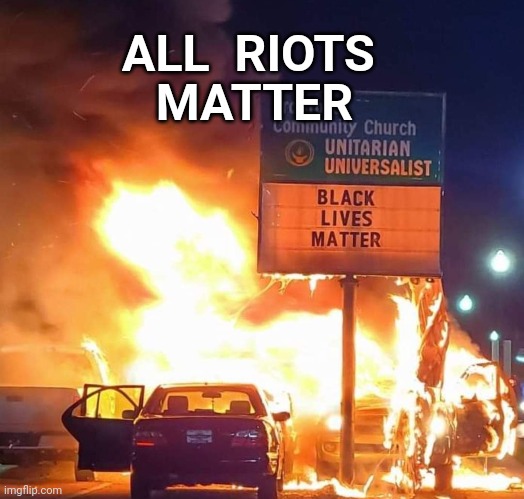 ALL  RIOTS; MATTER | image tagged in blm,riots,riot | made w/ Imgflip meme maker