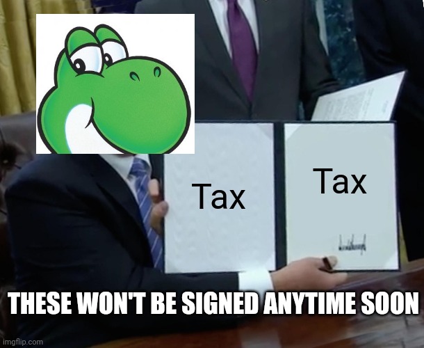Trump Bill Signing Meme | Tax; Tax; THESE WON'T BE SIGNED ANYTIME SOON | image tagged in memes,trump bill signing | made w/ Imgflip meme maker