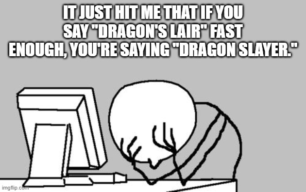 I was way too slow to catch the wordplay. | IT JUST HIT ME THAT IF YOU SAY "DRAGON'S LAIR" FAST ENOUGH, YOU'RE SAYING "DRAGON SLAYER." | image tagged in memes,computer guy facepalm,dragon's lair,gaming,don bluth | made w/ Imgflip meme maker