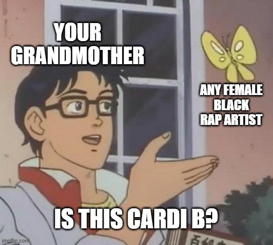 No Granny... | YOUR GRANDMOTHER; ANY FEMALE BLACK RAP ARTIST; IS THIS CARDI B? | image tagged in memes,is this a pigeon | made w/ Imgflip meme maker