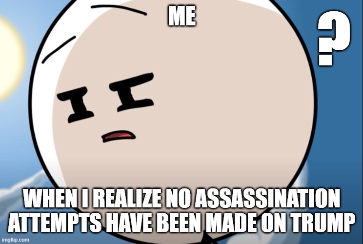 Disgusted Henry Stickmin | ME; ? WHEN I REALIZE NO ASSASSINATION ATTEMPTS HAVE BEEN MADE ON TRUMP | image tagged in disgusted henry stickmin | made w/ Imgflip meme maker