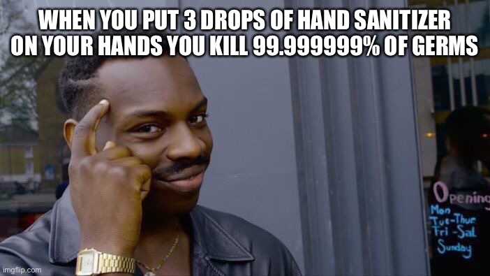 Roll safe | WHEN YOU PUT 3 DROPS OF HAND SANITIZER ON YOUR HANDS YOU KILL 99.999999% OF GERMS | image tagged in memes,roll safe think about it | made w/ Imgflip meme maker