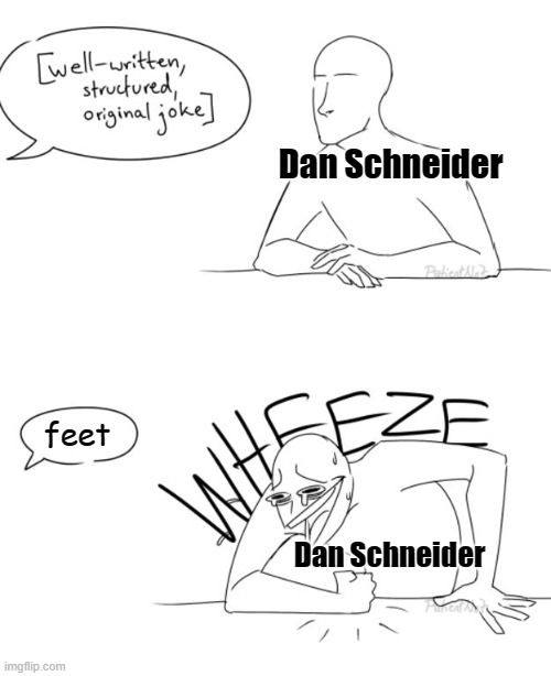 This joke needs more feet – Dan Schneider |  Dan Schneider; feet; Dan Schneider | image tagged in wheeze,dan schneider,nickelodeon,foot fetish,feet,pedophile | made w/ Imgflip meme maker