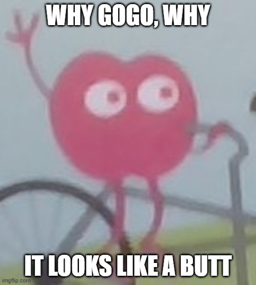 Bruh | WHY GOGO, WHY; IT LOOKS LIKE A BUTT | image tagged in bruh | made w/ Imgflip meme maker