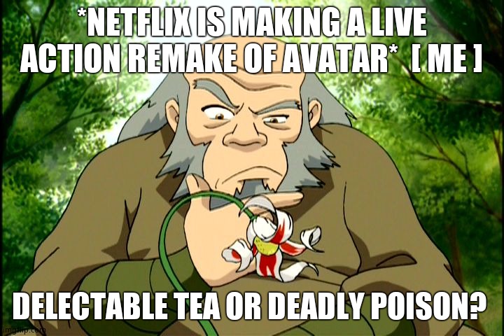 iroh tea or posion | *NETFLIX IS MAKING A LIVE ACTION REMAKE OF AVATAR*  [ ME ]; DELECTABLE TEA OR DEADLY POISON? | image tagged in iroh tea or posion | made w/ Imgflip meme maker