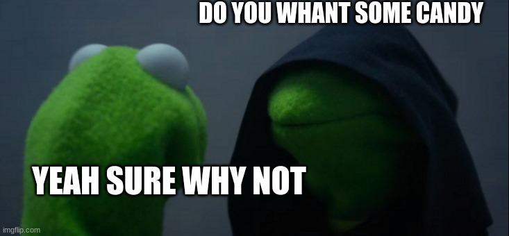 Evil Kermit Meme | DO YOU WHANT SOME CANDY; YEAH SURE WHY NOT | image tagged in memes,evil kermit | made w/ Imgflip meme maker