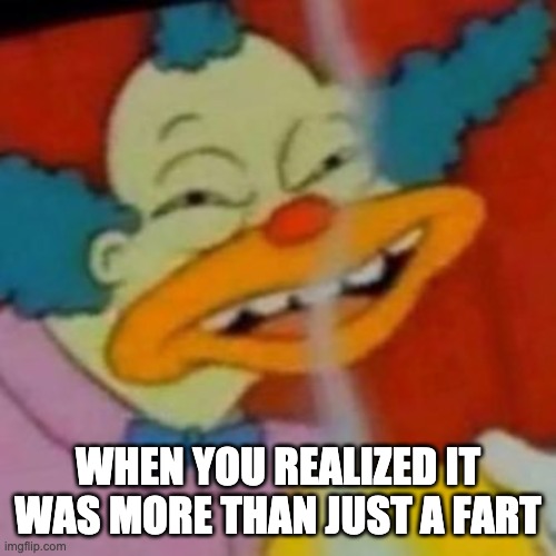 Thinking Krusty The Clown | WHEN YOU REALIZED IT WAS MORE THAN JUST A FART | image tagged in the simpsons | made w/ Imgflip meme maker