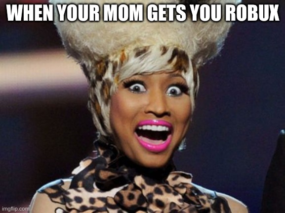 Happy Minaj Meme |  WHEN YOUR MOM GETS YOU ROBUX | image tagged in memes,happy minaj | made w/ Imgflip meme maker