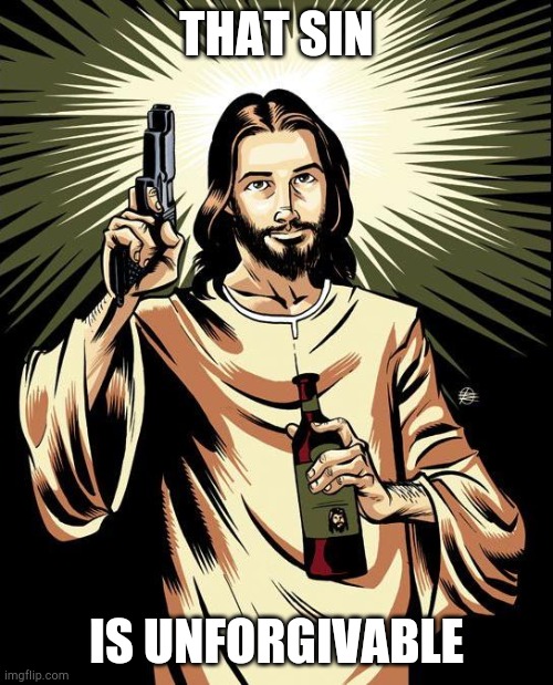 Ghetto Jesus Meme | THAT SIN IS UNFORGIVABLE | image tagged in memes,ghetto jesus | made w/ Imgflip meme maker