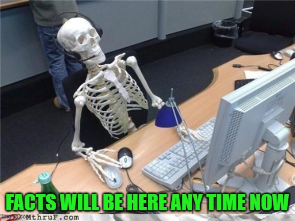 Waiting skeleton | FACTS WILL BE HERE ANY TIME NOW | image tagged in waiting skeleton | made w/ Imgflip meme maker