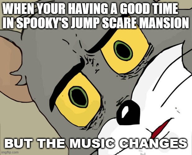 Oh Geez Not Again | WHEN YOUR HAVING A GOOD TIME IN SPOOKY'S JUMP SCARE MANSION; BUT THE MUSIC CHANGES | image tagged in memes,unsettled tom,video games | made w/ Imgflip meme maker