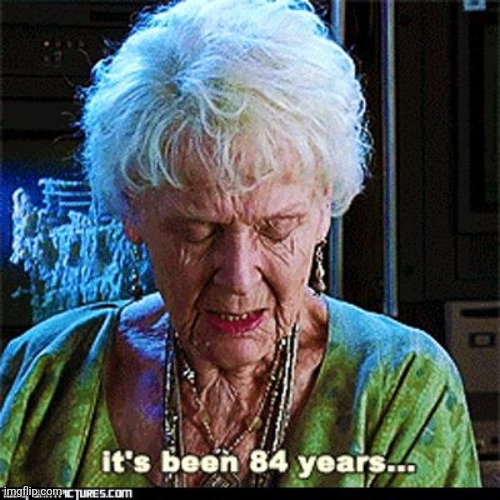 It's Been 84 Years | image tagged in it's been 84 years | made w/ Imgflip meme maker