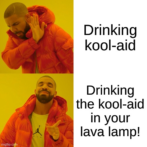 Drake Hotline Bling Meme | Drinking kool-aid; Drinking the kool-aid in your lava lamp! | image tagged in memes,drake hotline bling | made w/ Imgflip meme maker