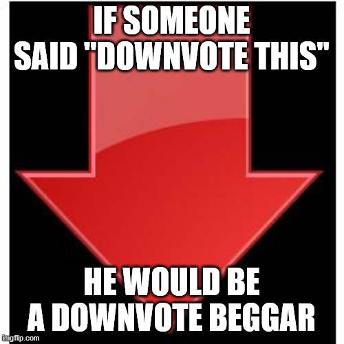 downvotes | IF SOMEONE SAID "DOWNVOTE THIS" HE WOULD BE A DOWNVOTE BEGGAR | image tagged in downvotes | made w/ Imgflip meme maker