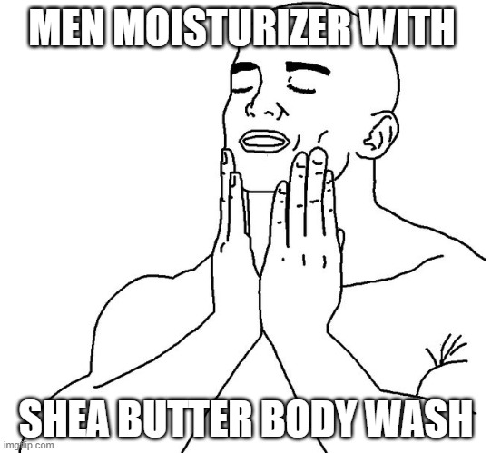 Satisfaction | MEN MOISTURIZER WITH; SHEA BUTTER BODY WASH | image tagged in satisfaction | made w/ Imgflip meme maker