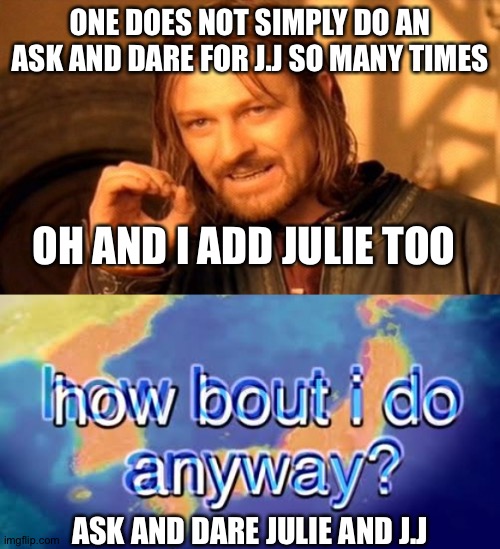 Idk why I'm doing so many ask and dares for J.J lol | ONE DOES NOT SIMPLY DO AN ASK AND DARE FOR J.J SO MANY TIMES; OH AND I ADD JULIE TOO; ASK AND DARE JULIE AND J.J | image tagged in go crazy | made w/ Imgflip meme maker