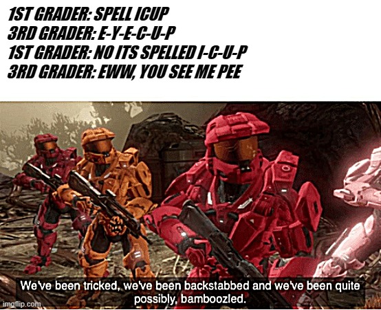 We have been tricked | 1ST GRADER: SPELL ICUP
3RD GRADER: E-Y-E-C-U-P
1ST GRADER: NO ITS SPELLED I-C-U-P
3RD GRADER: EWW, YOU SEE ME PEE | image tagged in we have been tricked | made w/ Imgflip meme maker