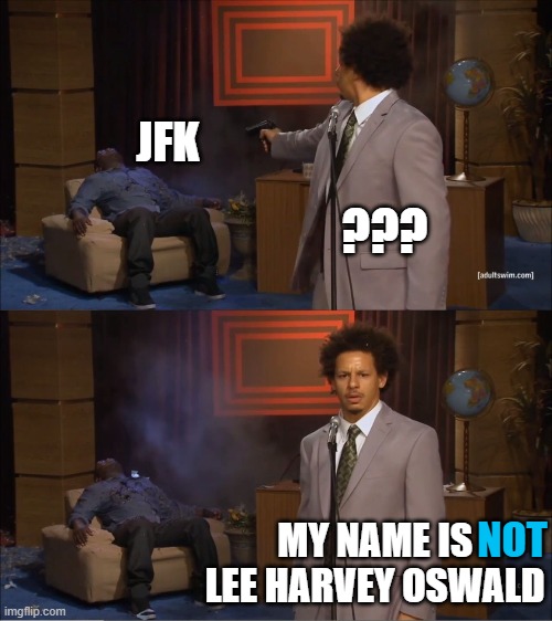 The official version is bullshit | JFK; ??? MY NAME IS LEE HARVEY OSWALD; NOT | image tagged in who killed hannibal,jfk,murder,conspiracy,truth,bullshit | made w/ Imgflip meme maker