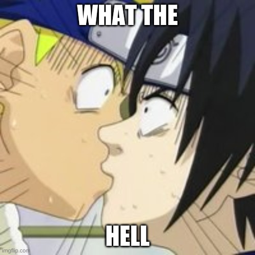 sasuke naruto kiss | WHAT THE; HELL | image tagged in sasuke naruto kiss | made w/ Imgflip meme maker