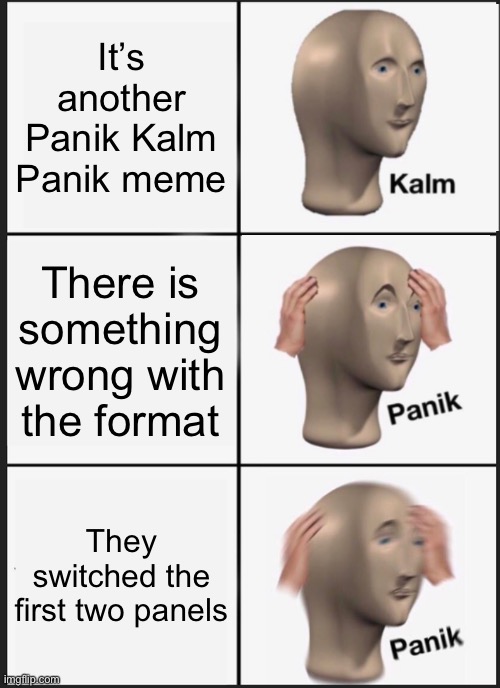 Kalm Panik Panik | It’s another Panik Kalm Panik meme; There is something wrong with the format; They switched the first two panels | image tagged in memes,kalm panik panik,o noe,fun,reverse kalm panik,funny | made w/ Imgflip meme maker